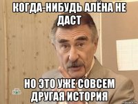 когда-нибудь алёна не даст но это уже совсем другая история