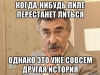 когда-нибудь лиле перестанет литься однако это уже совсем другая история