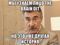 мы узнаем лицо the brain dit но это уже другая история