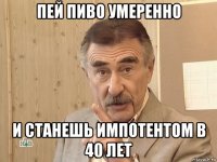 пей пиво умеренно и станешь импотентом в 40 лет