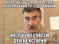 когда-нибудь эта группа станет популярной и я тут буду админом но это уже совсем другая история