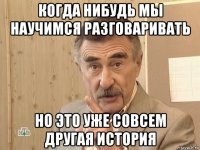 когда нибудь мы научимся разговаривать но это уже совсем другая история