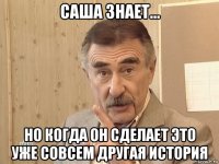 саша знает... но когда он сделает это уже совсем другая история