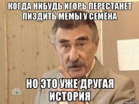 когда нибудь игорь перестанет пиздить мемы у семёна но это уже другая история