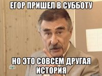 егор пришел в субботу но это совсем другая история