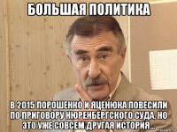 большая политика в 2015 порошенко и яценюка повесили по приговору нюренбергского суда, но это уже совсем другая история...