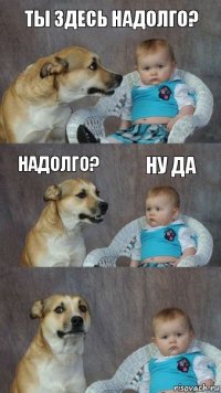 Ты здесь надолго? Надолго? Ну да