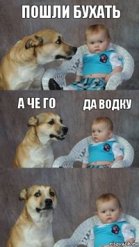 пошли бухать а че го да водку