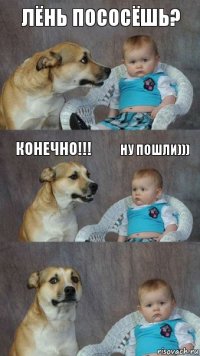 Лёнь пососёшь? Конечно!!! Ну пошли)))