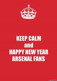 KEEP CALM
and
HAPPY NEW YEAR
ARSENAL FANS