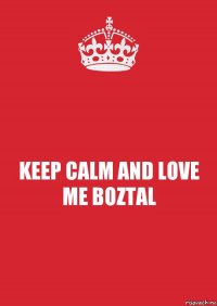 KEEP CALM AND LOVE ME BOZTAL