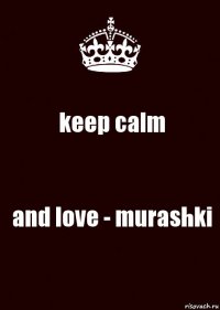 keep calm and love - murashki