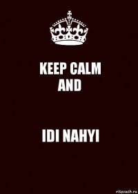 KEEP CALM
AND IDI NAHYI