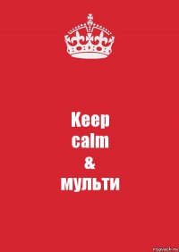 Keep
calm
&
мульти