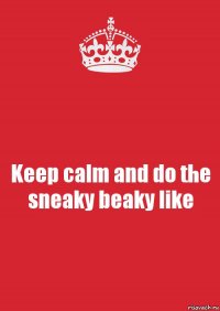 Keep calm and do the sneaky beaky like