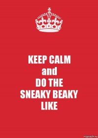 KEEP CALM
and
DO THE
SNEAKY BEAKY
LIKE