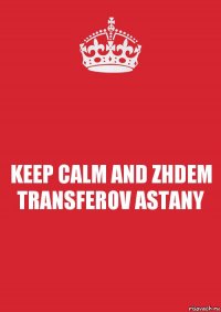 KEEP CALM AND ZHDEM TRANSFEROV ASTANY