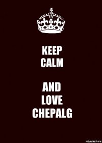 KEEP
CALM AND
LOVE
CHEPALG