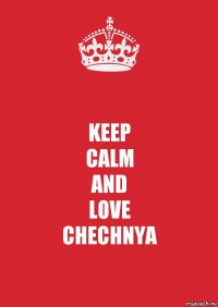 KEEP
CALM
AND
LOVE
CHECHNYA