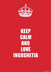 KEEP
CALM
AND
LOVE
INGUSHETIA