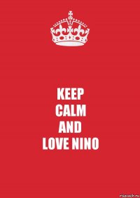 KEEP
CALM
AND
LOVE NINO