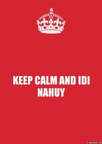 KEEP CALM AND IDI NAHUY