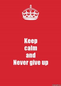 Keep
calm
and
Never give up