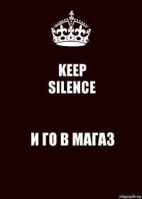 KEEP
SILENCE И ГО В МАГАЗ