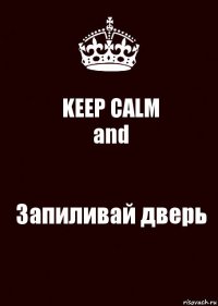 KEEP CALM
and Запиливай дверь