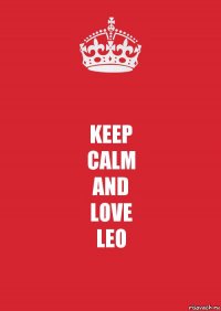 KEEP
CALM
AND
LOVE
LEO