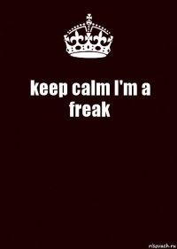 keep calm I'm a freak 