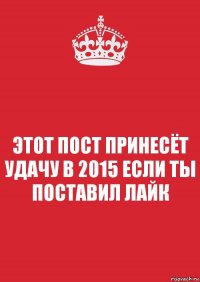 ЭТОТ ПОСТ ПРИНЕСЁТ УДАЧУ В 2015 ЕСЛИ ТЫ ПОСТАВИЛ ЛАЙК