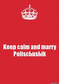 Keep calm and marry Polischushik