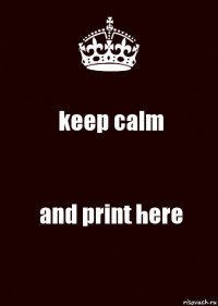 keep calm and print here