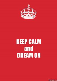 KEEP CALM
and
DREAM ON