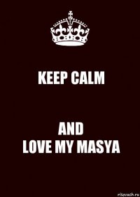 KEEP CALM AND
LOVE MY MASYA