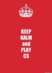 KEEP
KALM
and
PLAY
CS