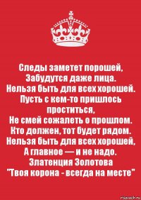 Следы заметет порошей,
Забудутся даже лица.
Нельзя быть для всех хорошей.
Пусть с кем-то пришлось проститься,
Не смей сожалеть о прошлом.
Кто должен, тот будет рядом.
Нельзя быть для всех хорошей,
А главное — и не надо.
Златенция Золотова
"Твоя корона - всегда на месте"