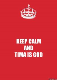 KEEP CALM
AND
TIMA IS GOD