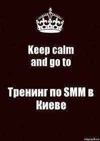 Keep calm
and go to Тренинг по SMM в Киеве