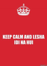 KEEP CALM AND LESHA IDI NA HUI