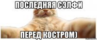 последняя сэлфи перед костром)