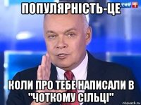 популярність-це коли про тебе написали в "чоткому сільці"