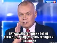  пятнадцать лет один и тот же президент, двадцать пять лет одни и те же песни