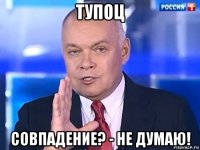 тупоц совпадение? - не думаю!