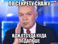 по секрету скажу иди отсуда куда подальше