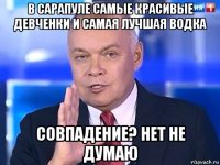 в сарапуле самые красивые девченки и самая лучшая водка совпадение? нет не думаю