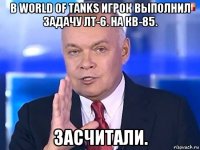 в world of tanks игрок выполнил задачу лт-6. на кв-85. засчитали.