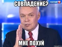 совпадение? мне похуй