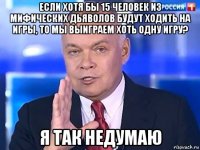 если хотя бы 15 человек из мифических дьяволов будут ходить на игры, то мы выиграем хоть одну игру? я так недумаю